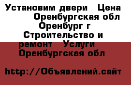 Установим двери › Цена ­ 800 - Оренбургская обл., Оренбург г. Строительство и ремонт » Услуги   . Оренбургская обл.